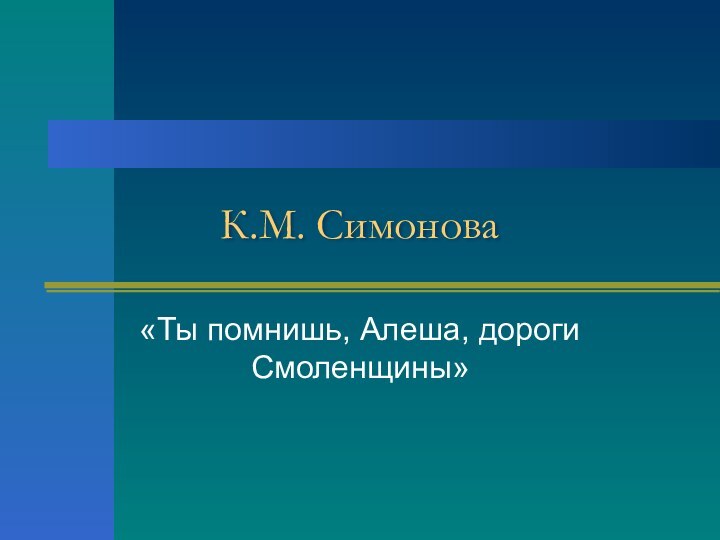 К.М. Симонова«Ты помнишь, Алеша, дороги Смоленщины»