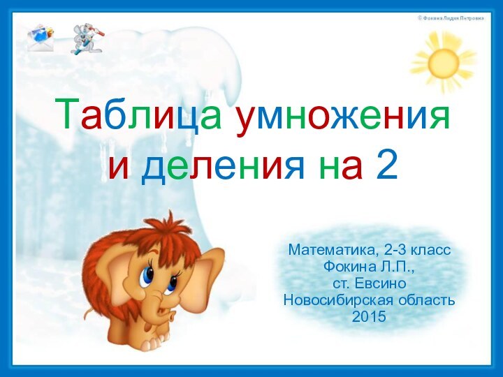 Таблица умножения и деления на 2Математика, 2-3 классФокина Л.П.,ст. ЕвсиноНовосибирская область2015