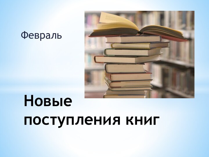 ФевральНовые  поступления книг