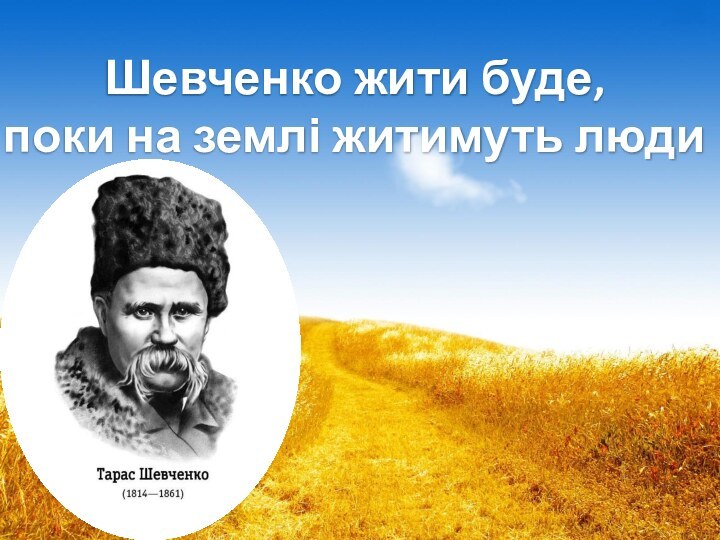 Шевченко жити буде,  поки на землі житимуть людиШевченко жити буде,