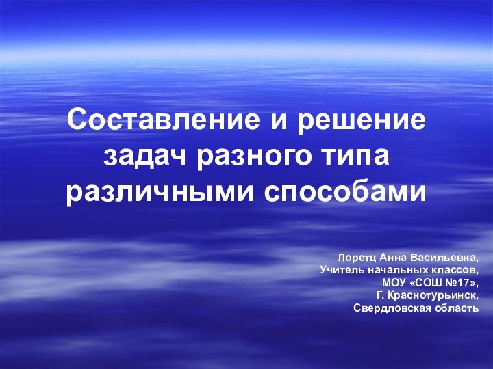 Составление и решение задач разного типа различными способами Лоретц Анна Васильевна,Учитель