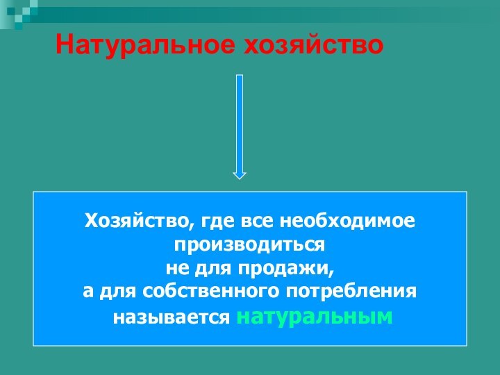 Натуральное хозяйствоХозяйство, где все необходимое производиться не для продажи,а для собственного потребления называется натуральным