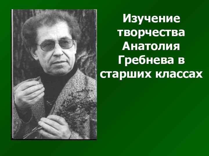 Изучение творчества Анатолия Гребнева в старших классах