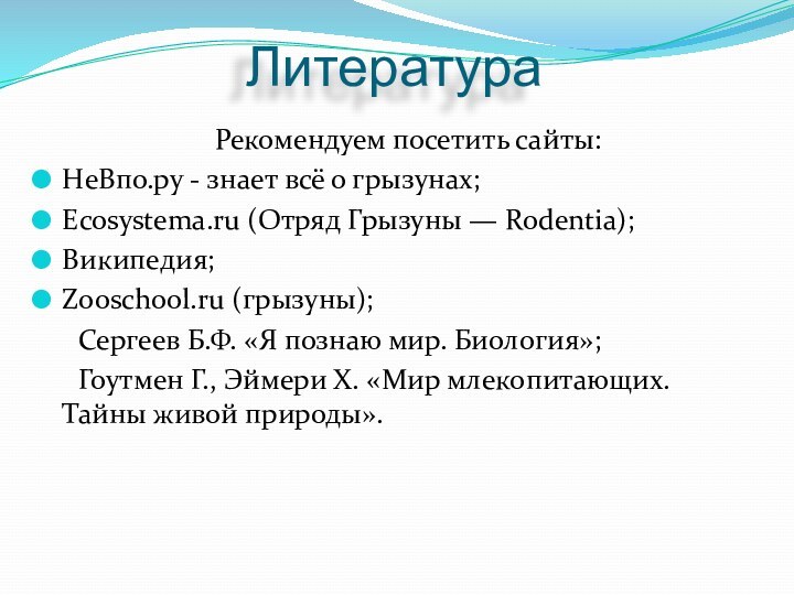 Литература 	Рекомендуем посетить сайты: НеВпо.ру - знает всё о грызунах;Ecosystema.ru (Отряд Грызуны