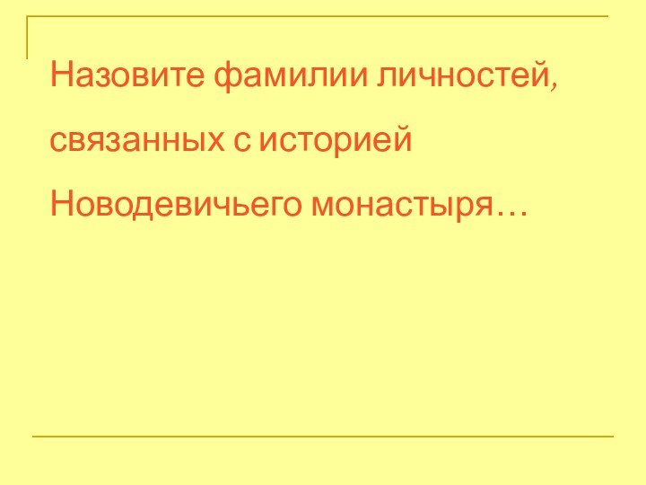 Назовите фамилии личностей, связанных с историей Новодевичьего монастыря…