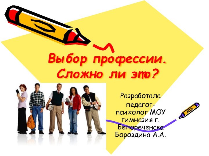 Выбор профессии. Сложно ли это? Разработалапедагог- психолог МОУ гимназия г. Белореченска Бороздина А.А.