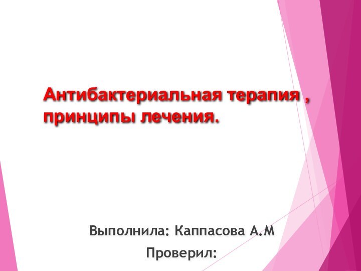 Антибактериальная терапия , принципы лечения.Выполнила: Каппасова А.МПроверил: