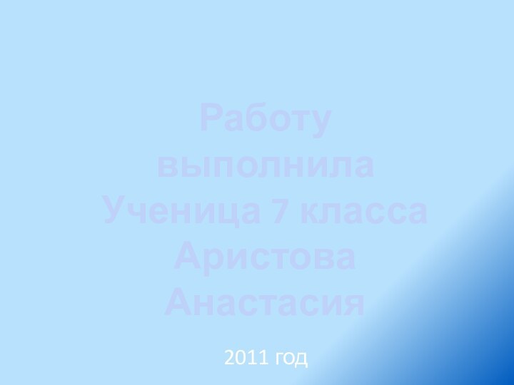 Работу выполнила Ученица 7 классаАристова Анастасия 2011 год