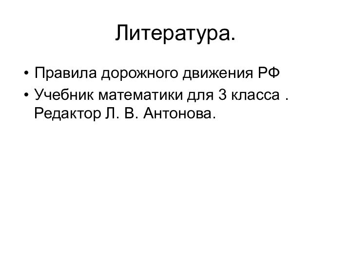 Литература.Правила дорожного движения РФУчебник математики для 3 класса . Редактор Л. В. Антонова.