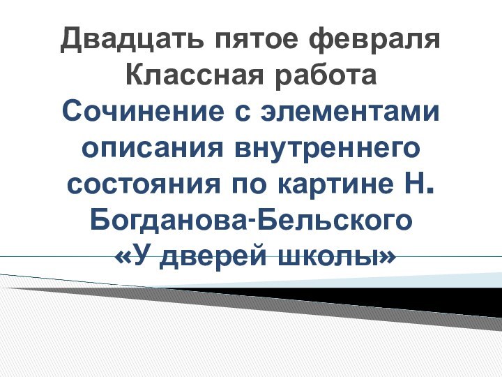 Двадцать пятое февраля Классная работа Сочинение с элементами описания внутреннего состояния по