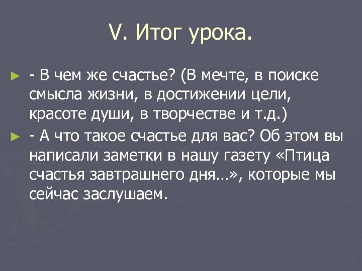 V. Итог урока.- В чем же счастье? (В мечте, в поиске смысла