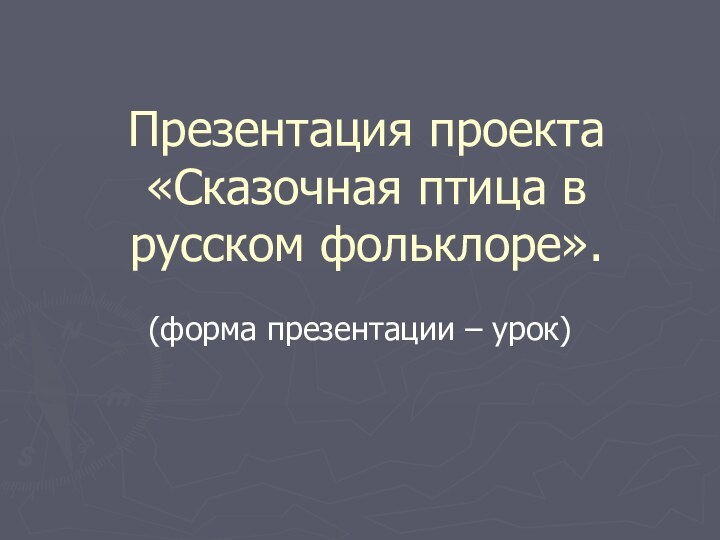 Презентация проекта «Сказочная птица в русском фольклоре».(форма презентации – урок)