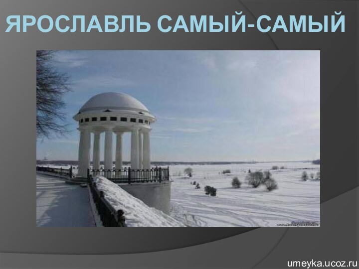 ЯРОСЛАВЛЬ САМЫЙ-САМЫЙumeyka.ucoz.ru