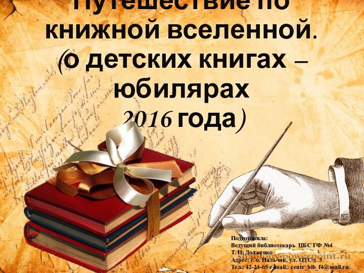 Путешествие по книжной вселенной. (о детских книгах – юбилярах 2016 года)Подготовила:Ведущий библиотекарь