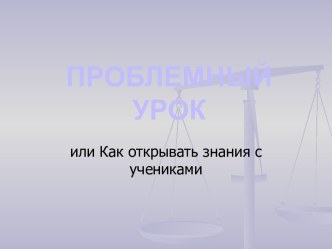 Проблемный урок или Как открывать знания с учениками