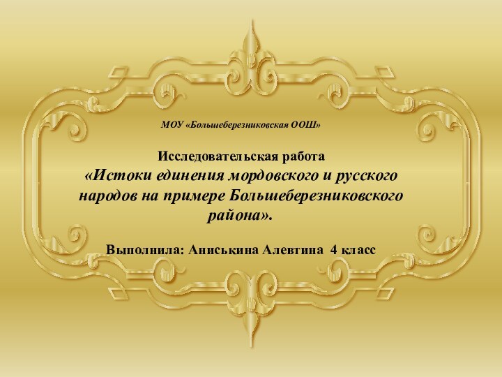 МОУ «Большеберезниковская ООШ»Исследовательская работа«Истоки единения мордовского и русского народов на примере Большеберезниковского