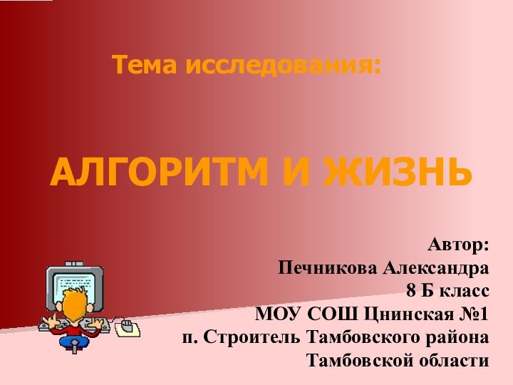 АЛГОРИТМ И ЖИЗНЬ Автор:Печникова Александра8 Б классМОУ СОШ Цнинская №1п.