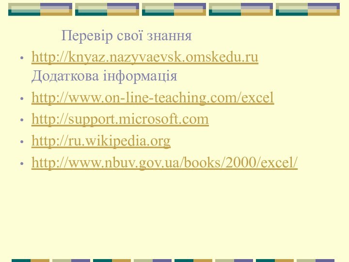 Перевір свої знанняhttp://knyaz.nazyvaevsk.omskedu.ru Додаткова інформаціяhttp://www.on-line-teaching.com/excelhttp://support.microsoft.comhttp://ru.wikipedia.orghttp://www.nbuv.gov.ua/books/2000/excel/