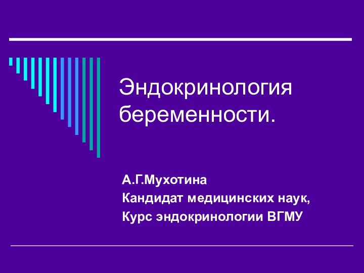 Эндокринология беременности.А.Г.МухотинаКандидат медицинских наук,Курс эндокринологии ВГМУ