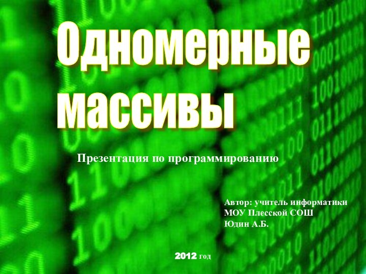 Презентация по программированиюАвтор: учитель информатикиМОУ Плесской СОШЮдин А.Б.2012 годОдномерные  массивы