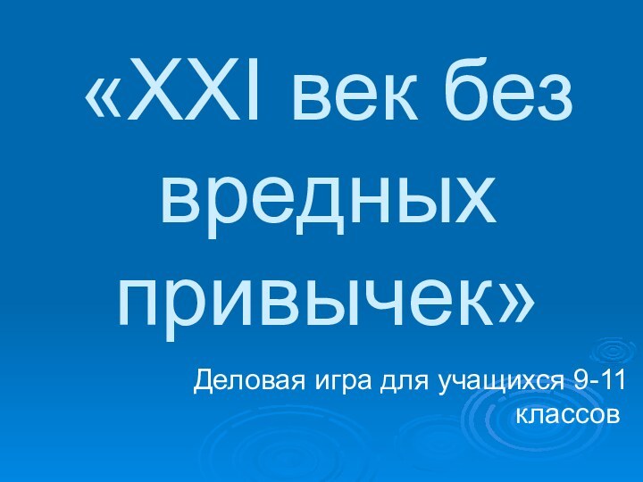 «XXI век без вредных привычек»Деловая игра для учащихся 9-11 классов