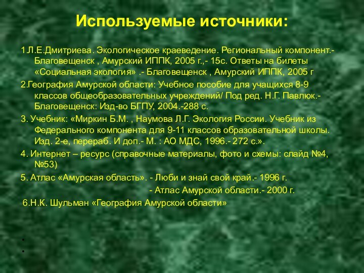 Используемые источники: 1.Л.Е.Дмитриева. Экологическое краеведение. Региональный компонент.- Благовещенск , Амурский ИППК, 2005