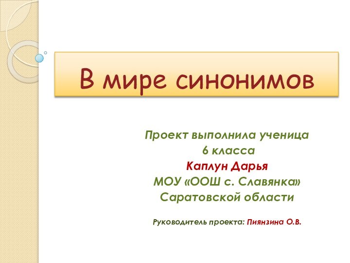 В мире синонимовПроект выполнила ученица 6 классаКаплун ДарьяМОУ «ООШ с. Славянка»Саратовской областиРуководитель проекта: Пиянзина О.В.