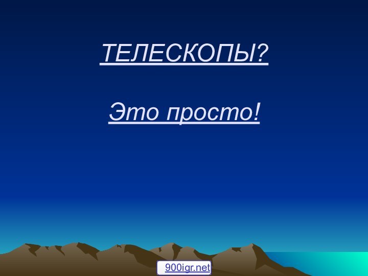 ТЕЛЕСКОПЫ?  Это просто!