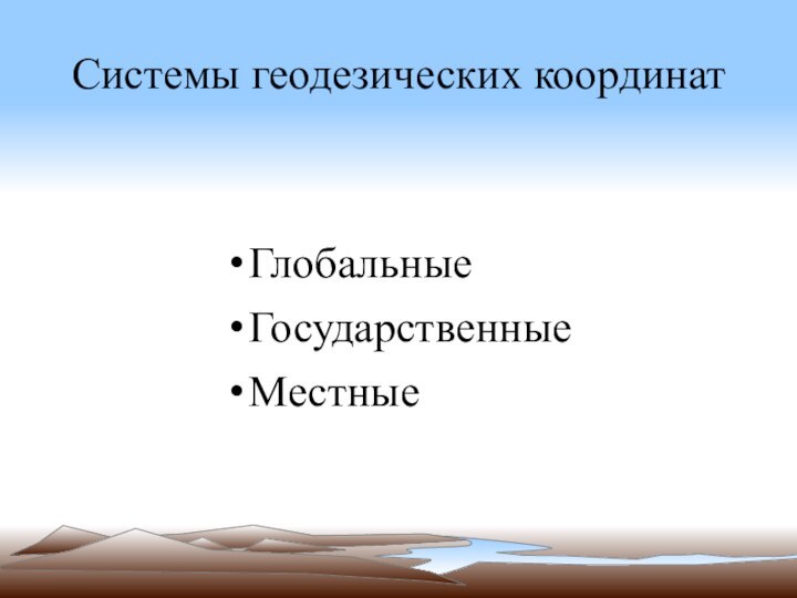 Системы геодезических координатГлобальныеГосударственныеМестные