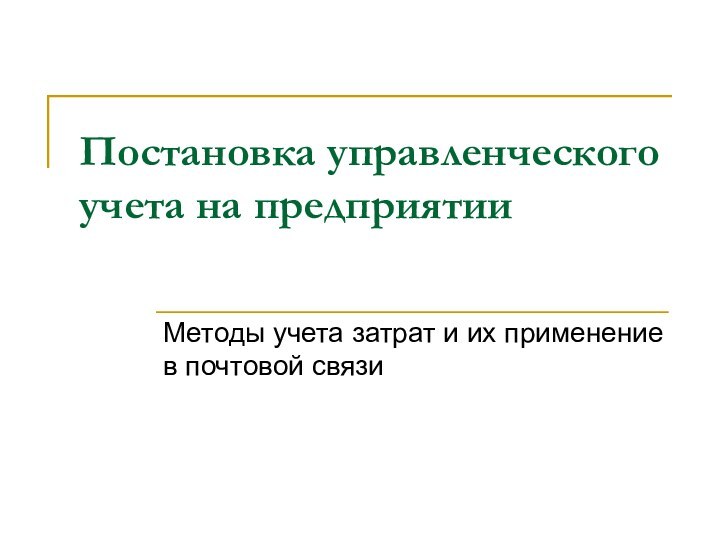 Постановка управленческого учета на предприятииМетоды учета затрат и их применение в почтовой связи