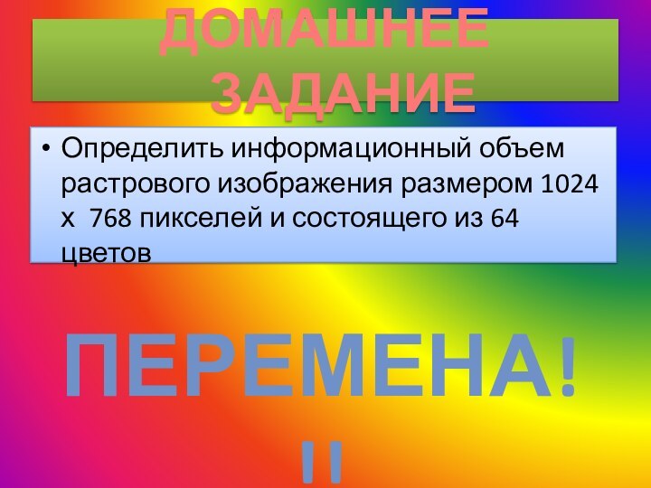 Определить информационный объем растрового изображения размером 1024 х 768 пикселей и состоящего из 64 цветовДОМАШНЕЕ ЗАДАНИЕПЕРЕМЕНА!!!