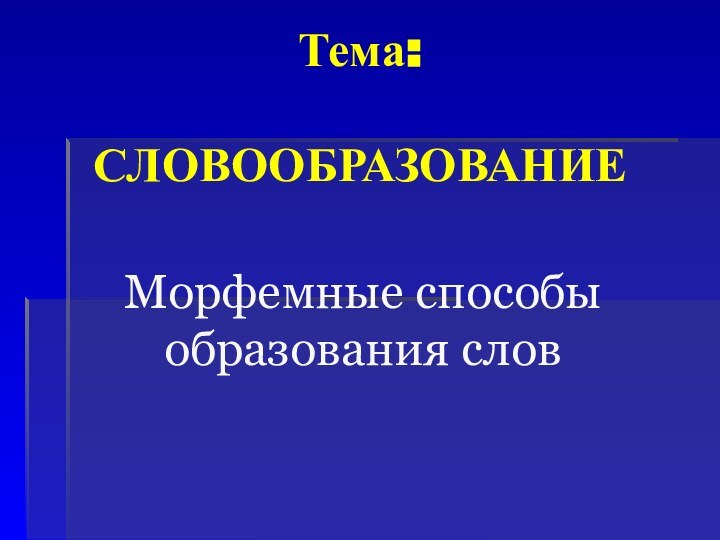 Тема:   СЛОВООБРАЗОВАНИЕ Морфемные способы образования слов