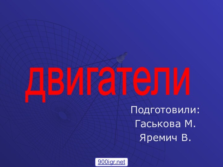 Подготовили:Гаськова М.Яремич В.двигатели