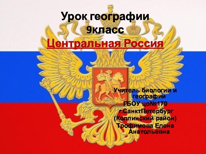 Урок географии 9класс Центральная РоссияУчитель биологии и географииГБОУ цо№170 г.СанктПетербург(Колпинский район)Трофимова Елена Анатольевна