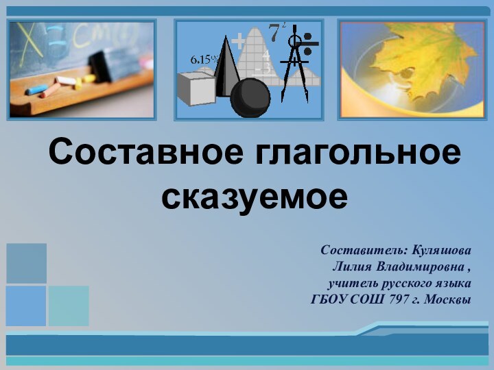 Составное глагольное сказуемое  Составитель: Куляшова Лилия Владимировна , учитель русского языка