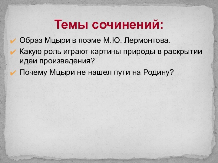 Темы сочинений:Образ Мцыри в поэме М.Ю. Лермонтова.Какую роль играют картины природы в