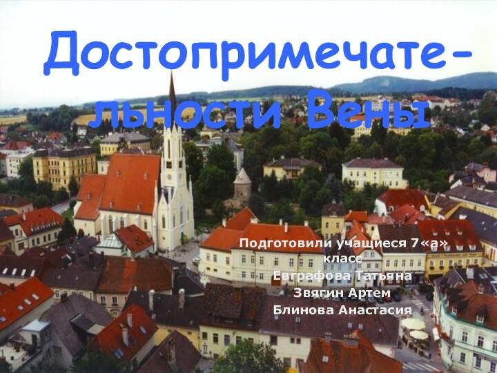 Достопримечате-льности Вены Подготовили учащиеся 7«а» класс Евграфова ТатьянаЗвягин АртемБлинова Анастасия