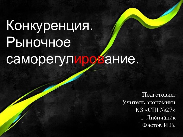 Конкуренция.Рыночное саморегулирование.Подготовил:Учитель экономики КЗ «СШ №27» г. ЛисичанскФастов И.В.