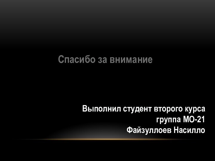 Выполнил студент второго курса  группа МО-21 Файзуллоев НасиллоСпасибо за внимание