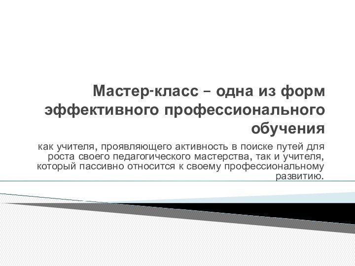 Мастер-класс – одна из форм эффективного профессионального обучениякак учителя, проявляющего активность в