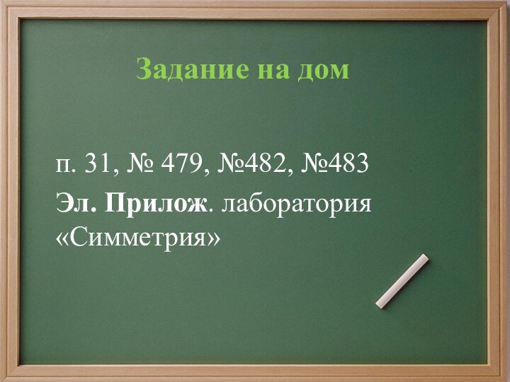 Задание на домп. 31, № 479, №482, №483Эл. Прилож. лаборатория «Симметрия»