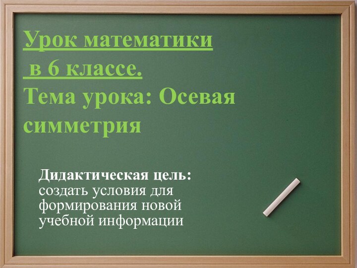 Урок математики в 6 классе. Тема урока: Осевая симметрияДидактическая цель: создать условия