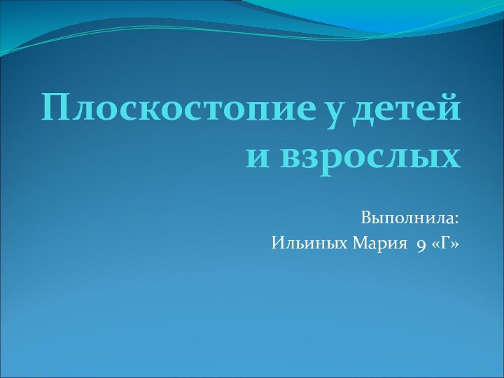 Плоскостопие у детей и взрослыхВыполнила:Ильиных Мария 9 «Г»