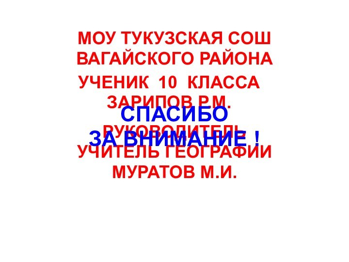 МОУ ТУКУЗСКАЯ СОШВАГАЙСКОГО РАЙОНАУЧЕНИК 10 КЛАССАЗАРИПОВ Р.М.РУКОВОДИТЕЛЬУЧИТЕЛЬ ГЕОГРАФИИМУРАТОВ М.И.СПАСИБО ЗА ВНИМАНИЕ !