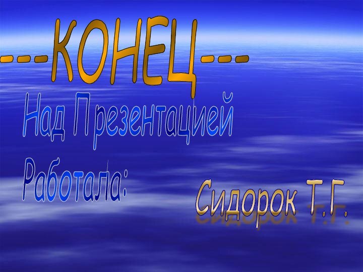 ---КОНЕЦ---Над Презентацией  Работала:Сидорок Т.Г.