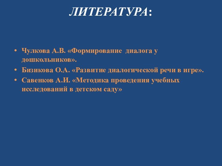 ЛИТЕРАТУРА:Чулкова А.В. «Формирование диалога у дошкольников».Бизикова О.А. «Развитие диалогической речи в игре».Савенков