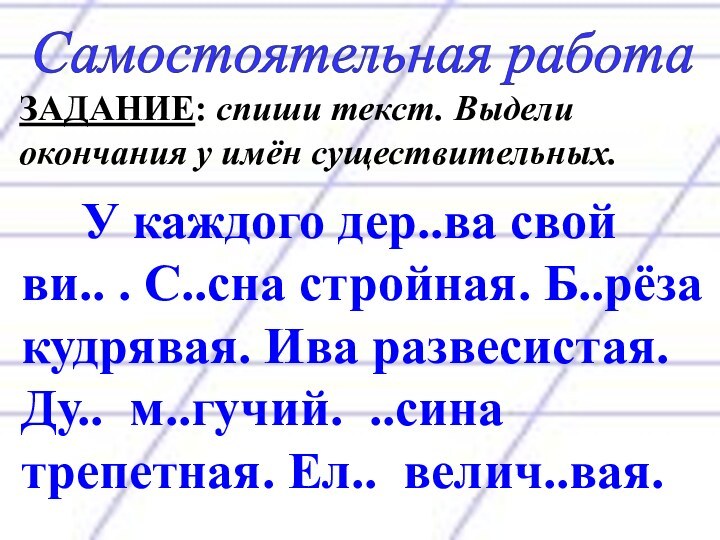 Самостоятельная работа ЗАДАНИЕ: спиши текст. Выдели окончания у имён существительных.