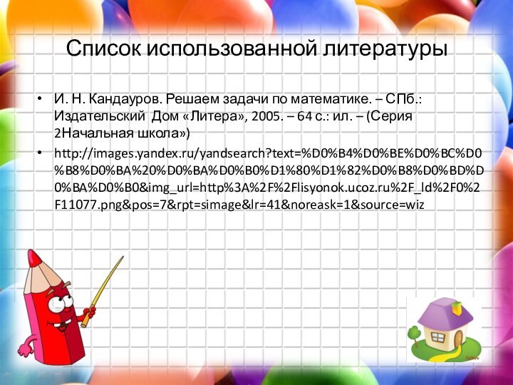 Список использованной литературыИ. Н. Кандауров. Решаем задачи по математике. – СПб.: Издательский