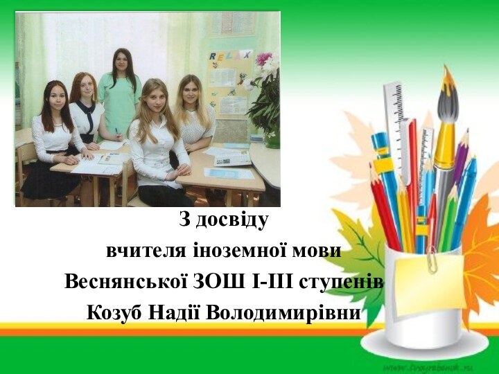 З досвіду вчителя іноземної мовиВеснянської ЗОШ І-ІІІ ступенівКозуб Надії Володимирівни