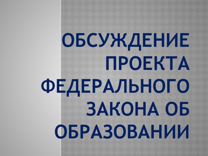 ОБСУЖДЕНИЕ ПРОЕКТА ФЕДЕРАЛЬНОГО ЗАКОНА ОБ ОБРАЗОВАНИИ